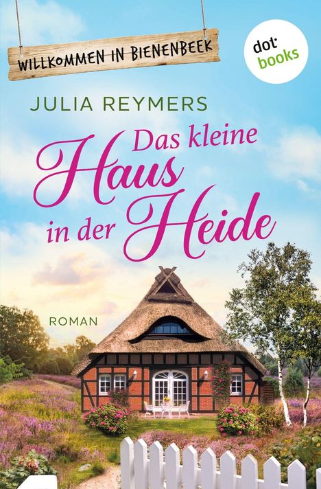„Willkommen in Bienenbeek“, „Julia Reymers“, „Das kleine Haus in der Heide“, „Roman“, dotbooks-Logo; Landhaus, Garten.