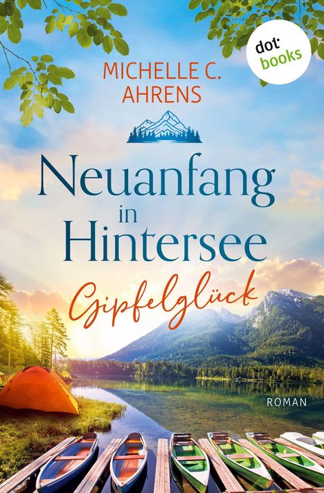 "Michelle C. Ahrens, Neuanfang in Hintersee: Gipfelglück", Roman. Berge, See, Boote, Zelt, blauer Himmel und grüne Blätter.