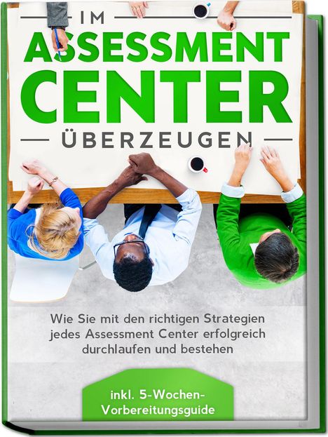 Sebastian Grapengeter: Im Assessment Center überzeugen: Wie Sie mit den richtigen Strategien jedes Assessment Center erfolgreich durchlaufen und bestehen - inkl. 5-Wochen-Vorbereitungsguide, Buch