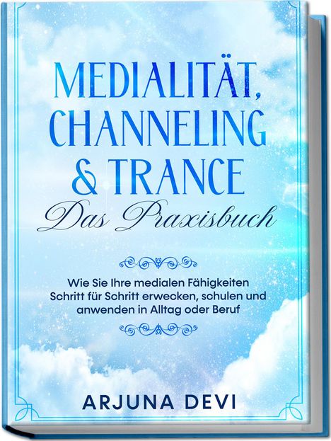 Arjuna Devi: Medialität, Channeling &amp; Trance - Das Praxisbuch: Wie Sie Ihre medialen Fähigkeiten Schritt für Schritt erwecken, schulen und anwenden in Alltag oder Beruf, Buch