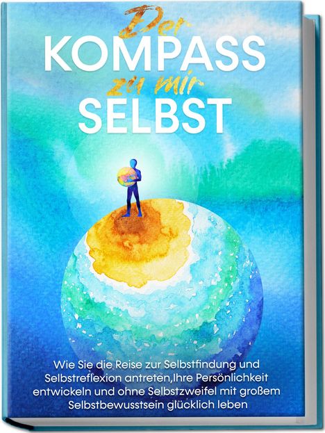 Maximilian Wolters: Der Kompass zu mir selbst: Wie Sie die Reise zur Selbstfindung und Selbstreflexion antreten, Ihre Persönlichkeit entwickeln und ohne Selbstzweifel mit großem Selbstbewusstsein glücklich leben, Buch