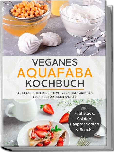 Milena Bachmann: Veganes Aquafaba Kochbuch: Die leckersten Rezepte mit veganem Aquafaba Eischnee für jeden Anlass - inkl. Frühstück, Salaten, Hauptgerichten &amp; Snacks, Buch