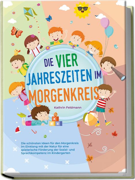 Kathrin Feldmann: Die vier Jahreszeiten im Morgenkreis: Die schönsten Ideen für den Morgenkreis im Einklang mit der Natur für eine spielerische Förderung der Sozial- und Sprachkompetenz im Kindergarten, Buch