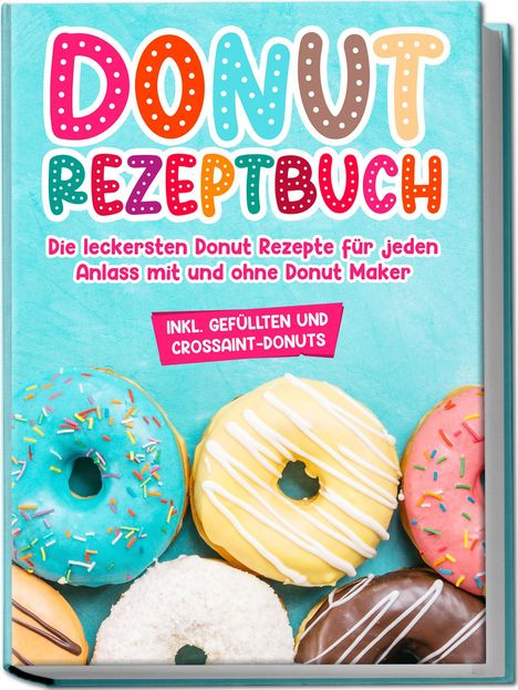 Maike Sonnentau: Donut Rezeptbuch: Die leckersten Donut Rezepte für jeden Anlass mit und ohne Donut Maker, Buch