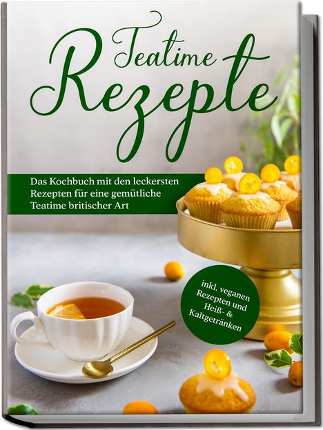 Maria Zielke: Teatime Rezepte: Das Kochbuch mit den leckersten Rezepten für eine gemütliche Teatime britischer Art - inkl. veganen Rezepten und Heiß- &amp; Kaltgetränken, Buch