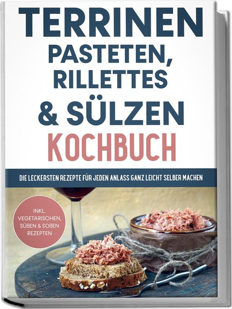 Daniel Troff: Terrinen, Pasteten, Rillettes und Sülzen Kochbuch: Die leckersten Rezepte für jeden Anlass ganz leicht selber machen - inkl. vegetarischen, süßen &amp; Soßen Rezepten, Buch