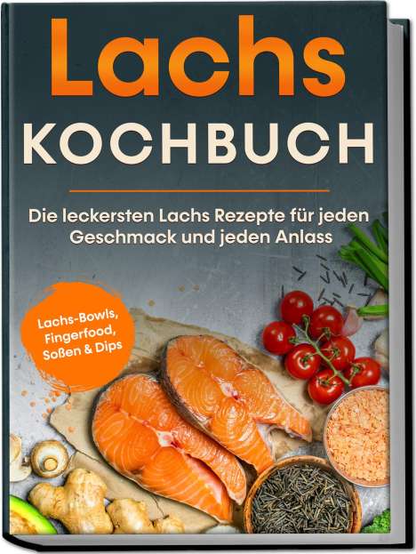Lars Koppelkamp: Lachs Kochbuch: Die leckersten Lachs Rezepte für jeden Geschmack und jeden Anlass - inkl. Lachs-Bowls, Fingerfood, Soßen &amp; Dips, Buch