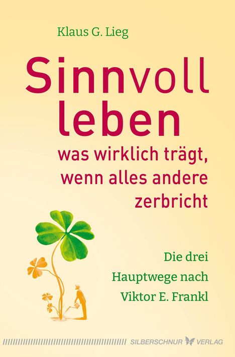 Titel: "Sinnvoll leben was wirklich trägt, wenn alles andere zerbricht". Untertitel: "Die drei Hauptwege nach Viktor E. Frankl". Oben steht "Klaus G. Lieg". Darunter ein großes Kleeblatt und eine Figur, die es gießt.