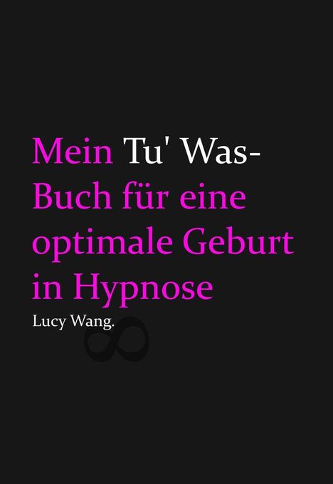 Titel: "Mein Tu' Was-Buch für eine optimale Geburt in Hypnose" von Lucy Wang. Schwarzer Hintergrund, pinker und weißer Text.