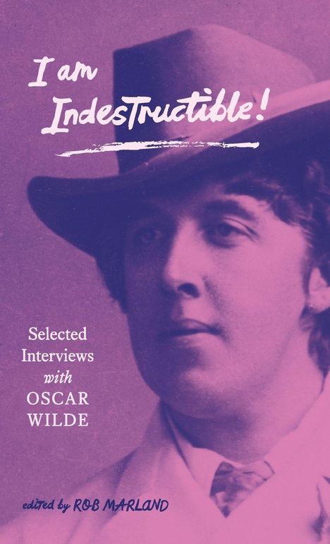 Text: "I am Indestructible! Selected Interviews with Oscar Wilde, edited by Rob Marland." Bild: Foto eines Mannes mit Hut.