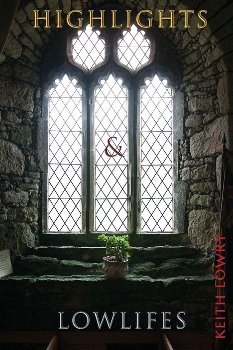 Text: "HIGHLIGHTS & LOWLIFES, KEITH LOWRY." Ein historisches Fenster mit Steinmauer, darunter eine Pflanze.