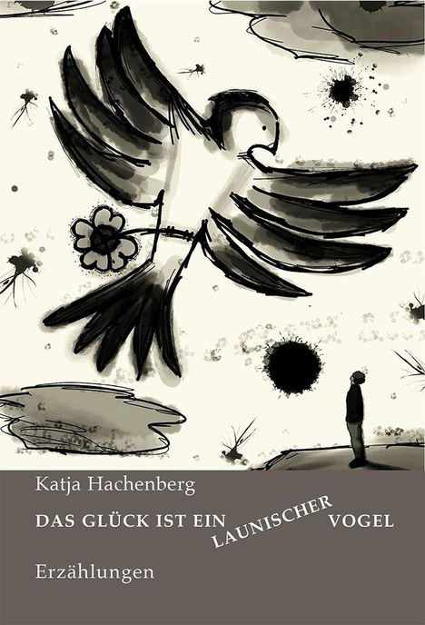 „Katja Hachenberg. Das Glück ist ein launischer Vogel. Erzählungen.“ Illustration eines Vogels und eines Menschen.