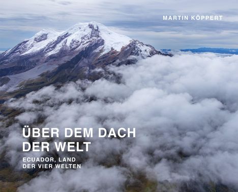Text: "Über dem Dach der Welt. Ecuador, Land der vier Welten." Martin Köppert. Schneebedeckter Berg, Wolken.