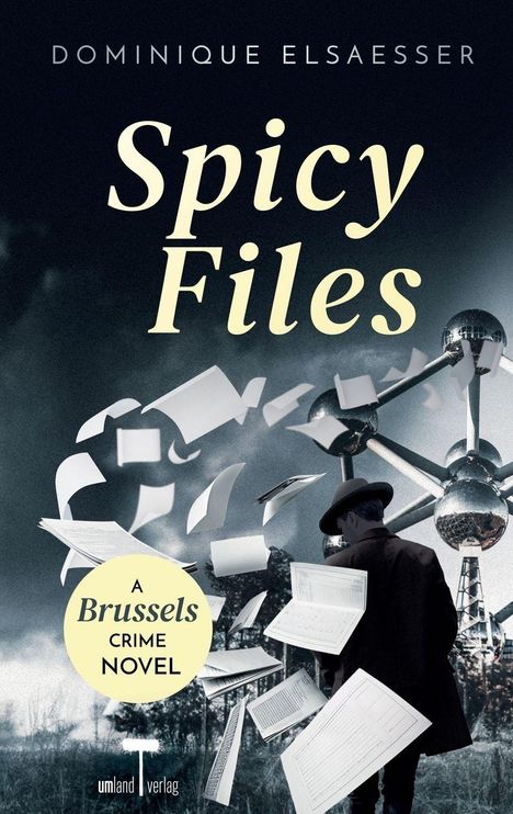 Titel: "Spicy Files". Autor: Dominique Elsaesser. "A Brussels Crime Novel". Ein Mann mit Hut, Atomium, fliegende Aktenblätter.
