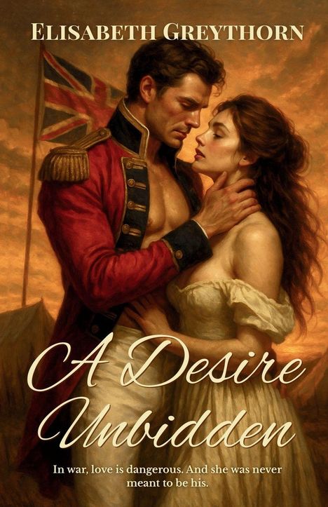 Text: "Elisabeth Greythorn", "A Desire Unbidden", "In war, love is dangerous. And she was never meant to be his."  
Illustration: Soldat und Frau in inniger Umarmung vor Zelt und Union Jack-Flagge.
