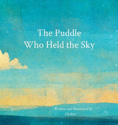 "The Puddle Who Held the Sky" steht zentral. Unten: "Written and Illustrated by Chafyn" auf buntem Himmelshintergrund mit Wolken.