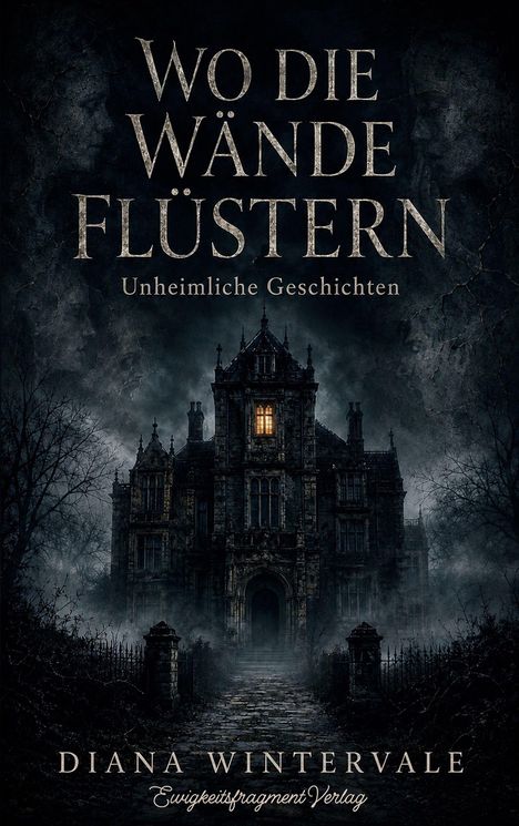 "Wo die Wände flüstern. Unheimliche Geschichten. Diana Wintervale. Ewigkeitsfragment Verlag." Dunkles, unheimliches Herrenhaus.