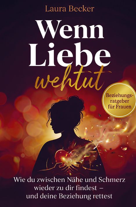 "Wenn Liebe wehtut", Laura Becker. Ein Frauenratgeber. Silhouette einer Frau hält ein leuchtendes, brechendes Herz.