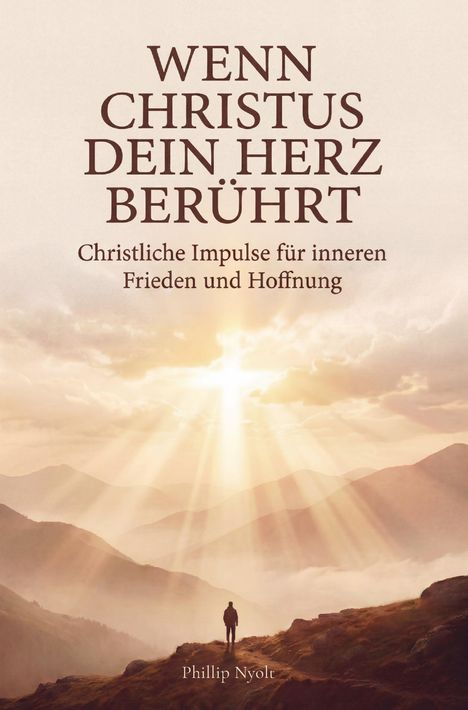"WENN CHRISTUS DEIN HERZ BERÜHRT. Christliche Impulse für inneren Frieden und Hoffnung. Phillip Nyolt." Sonnenstrahlen über Bergen.