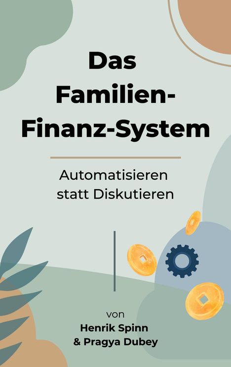 Text: "Das Familien-Finanz-System. Automatisieren statt Diskutieren. von Henrik Spinn & Pragya Dubey." Illustration mit Münzen und Zahnrad, Blätterformen im Hintergrund.