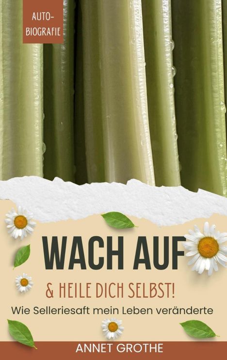 AUTOBIOGRAFIE, WACH AUF & HEILE DICH SELBST! Wie Selleriesaft mein Leben veränderte. ANNET GROTHE. Selleriestangen-Hintergrund.
