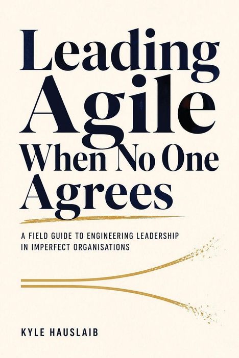 „Leading Agile When No One Agrees“ und „A field guide to engineering leadership in imperfect organisations“ steht zentriert. Unten ist der Name „Kyle Hauslaib“ vermerkt. Ein stilisiertes goldenes Design zieht sich über die Mitte.