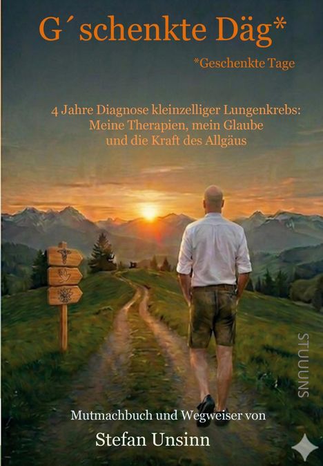 Titel: "G´schenkte Däg*"
Untertitel: "4 Jahre Diagnose kleinzelliger Lungenkrebs..."
Unten: "Mutmachbuch und Wegweiser von Stefan Unsinn"
Eine Illustration: Ein Mann vor einem Bergpfad bei Sonnenuntergang.