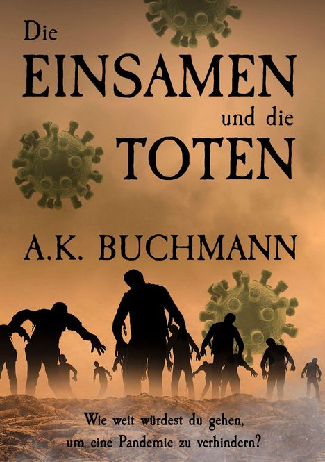 Text: "Die EINSAMEN und die TOTEN. A.K. BUCHMANN. Wie weit würdest du gehen, um eine Pandemie zu verhindern?"  
Düstere Illustration mit Zombies und Viruspartikeln im Hintergrund.