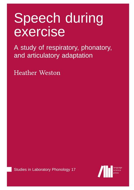 "Speech during exercise. A study of respiratory, phonatory, and articulatory adaptation. Heather Weston. Logo: language science press."