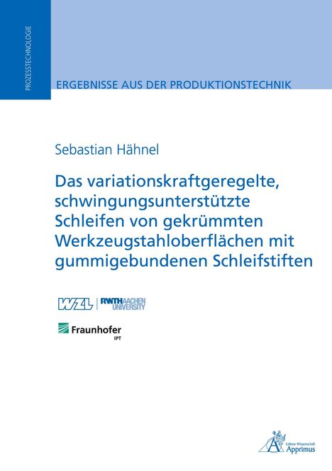 Sebastian Hähnel: Das variationskraftgeregelte, schwingungsunterstützte Schleifen von gekrümmten Werkzeugstahloberflächen mit gummigebundenen Schleifstiften, Buch