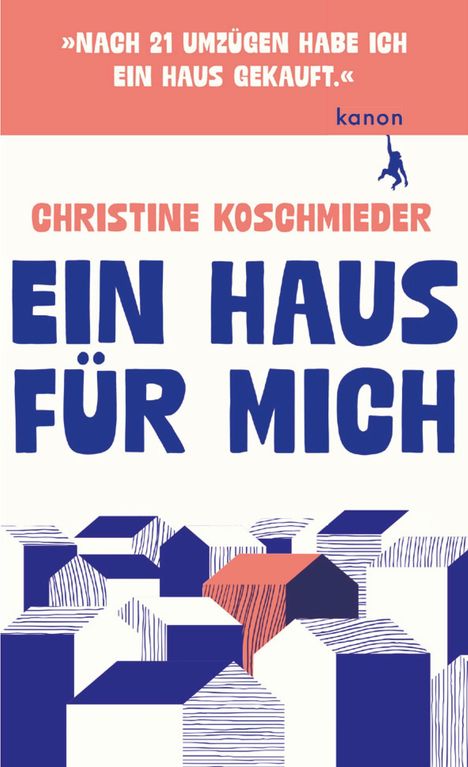 Zitat oben in Weiß auf Rot: »NACH 21 UMZÜGEN HABE ICH EIN HAUS GEKAUFT.« Darunter "CHRISTINE KOSCHMIEDER EIN HAUS FÜR MICH". Unten abstrakte Häuser.