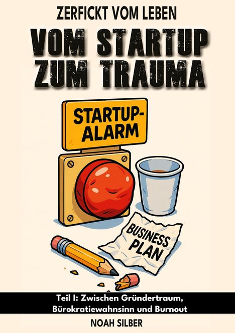Text: "Zerfickt vom Leben. Vom Startup zum Trauma. Startup-Alarm. Business Plan. Teil I: Zwischen Gründertraum, Bürokratiewahnsinn und Burnout. Noah Silber." 

Illustration: Alarmknopf, zerbrochener Bleistift, Kaffeebecher.