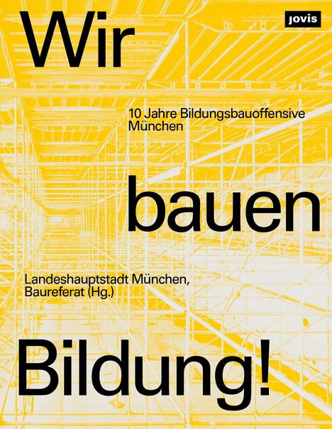 Text: "Wir bauen Bildung! 10 Jahre Bildungsbauoffensive München. Landeshauptstadt München, Baureferat (Hg.)"  
Hintergrund: Gelbes Gerüst.