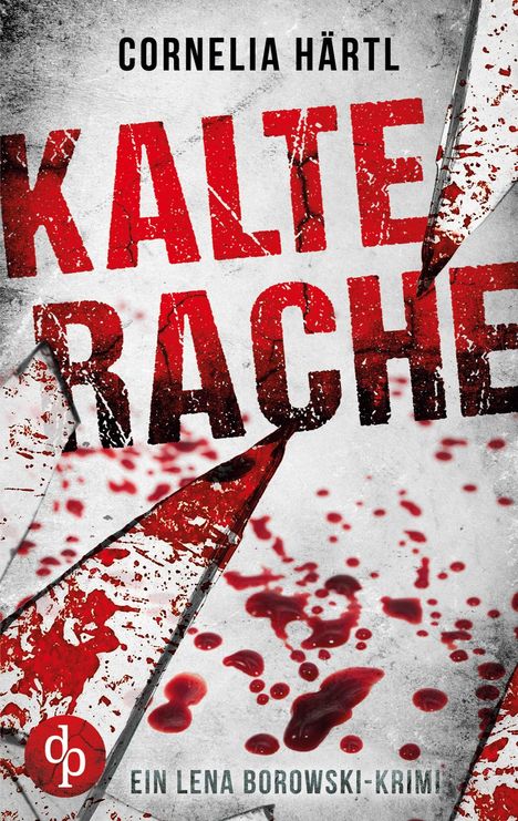 Titel: Kalte Rache. Autor: Cornelia Härtl. Ein Lena Borowski-Krimi. Roter, gesprenkelter Text, blutige Scherben.