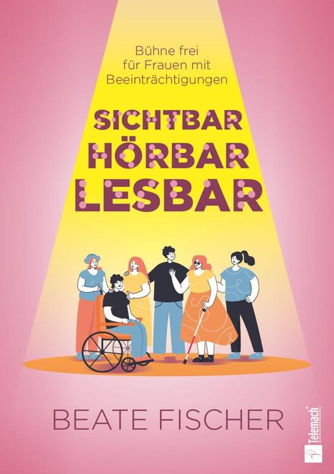 "Bühne frei für Frauen mit Beeinträchtigungen. SICHTBAR HÖRBAR LESBAR. Beate Fischer. Illustration von fünf Frauen, eine im Rollstuhl."