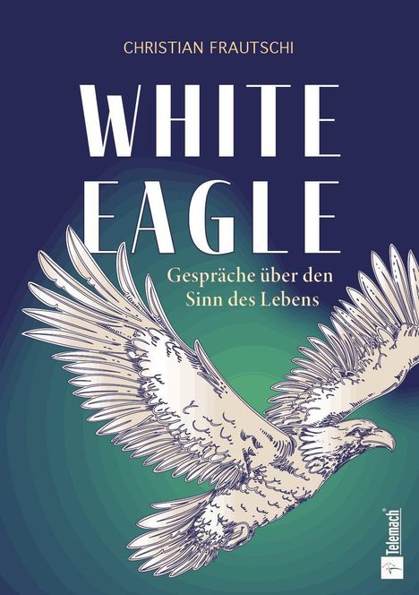 Titel: "WHITE EAGLE". Untertitel: "Gespräche über den Sinn des Lebens". Illustration eines fliegenden Adlers.