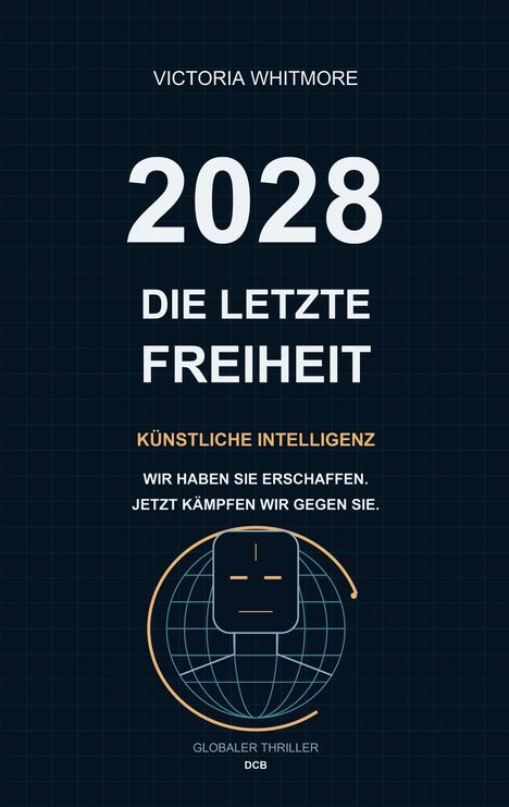 Victoria Whitmore: "2028 - Die letzte Freiheit. Künstliche Intelligenz. Wir haben sie erschaffen. Jetzt kämpfen wir gegen sie." Unten ein Logo mit stilisiertem Gesicht und Globus.