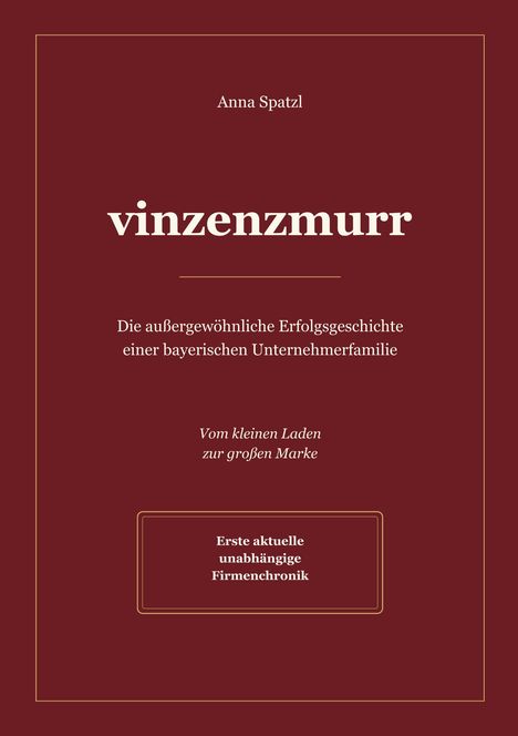 "Anna Spatzl. vinzenzmurr. Die außergewöhnliche Erfolgsgeschichte einer bayerischen Unternehmerfamilie. Vom kleinen Laden zur großen Marke. Erste aktuelle unabhängige Firmenchronik." Der Hintergrund ist dunkelrot mit einem goldenen Rahmen.