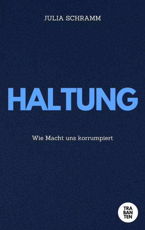 Das Cover zeigt den Titel "Haltung", darunter "Wie Macht uns korrumpiert", oben "Julia Schramm", rechts ein weißer Kreis mit "TRABANTEN".