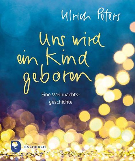 „Ulrich Peters. Uns wird ein Kind geboren. Eine Weihnachtsgeschichte.“ Unter einem blauen Himmel schimmern goldene Lichter.