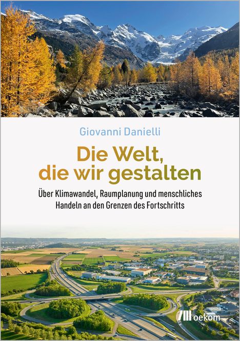 Text: Giovanni Danielli, Die Welt, die wir gestalten. Über Klimawandel, Raumplanung und menschliches Handeln an den Grenzen des Fortschritts. 

Oben herbstliche Bäume und schneebedeckte Berge, unten moderne Landschaft mit Autobahn und Feldern.