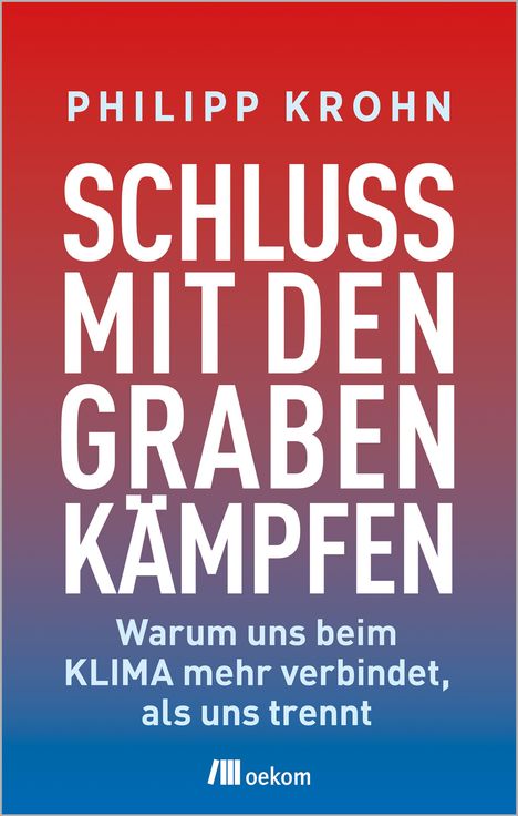 PHILIPP KROHN, SCHLUSS MIT DEN GRABENKÄMPFEN. Warum uns beim KLIMA mehr verbindet, als uns trennt. Oekom Verlag.
