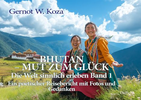 Gernot W. Koza: Bhutan - Mut zum Glück - Die Welt sinnlich erleben Band 1 - Ein poetischer Reisebericht mit Fotos und Gedanken, Buch