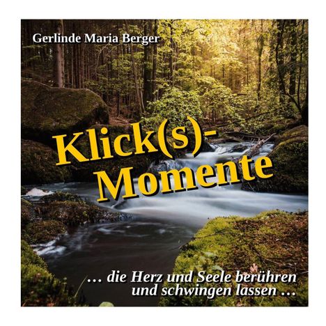 Texte: "Gerlinde Maria Berger", "Klick(s)-Momente", "...die Herz und Seele berühren und schwingen lassen...". 

Waldlandschaft mit Bach.