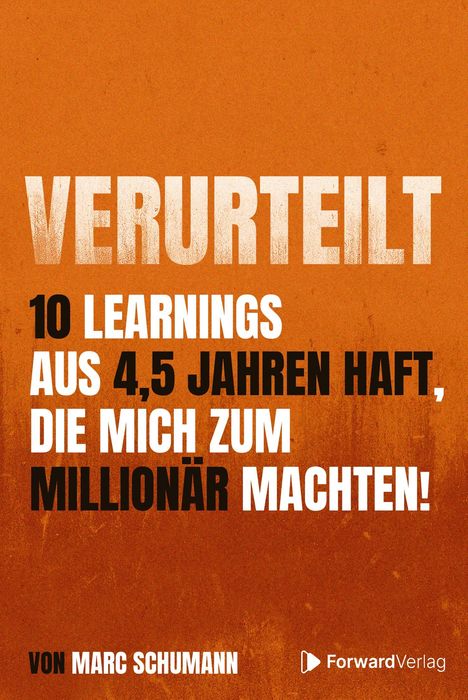 "VERURTEILT: 10 Learnings aus 4,5 Jahren Haft, die mich zum Millionär machten! Von Marc Schumann. Logo von ForwardVerlag."