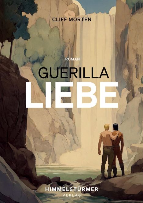 Text: Cliff Morten, Roman, Guerilla Liebe, Himmelstürmer Verlag. Zwei Männer stehen umarmt vor einem Wasserfall.
