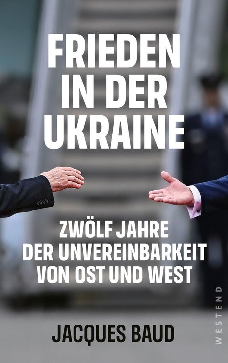 „FRIEDEN IN DER UKRAINE. ZWÖLF JAHRE DER UNVEREINBARKEIT VON OST UND WEST. JACQUES BAUD.“ Zwei Hände aus verschiedenen Anzügen strecken sich einander entgegen.