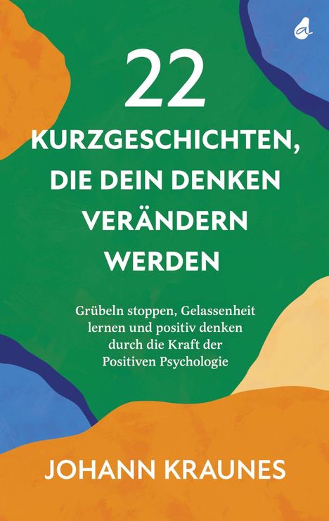 "22 Kurzgeschichten, die dein Denken verändern werden. Johann Kraunes. Bunte abstrakte Formen auf grünem Hintergrund."