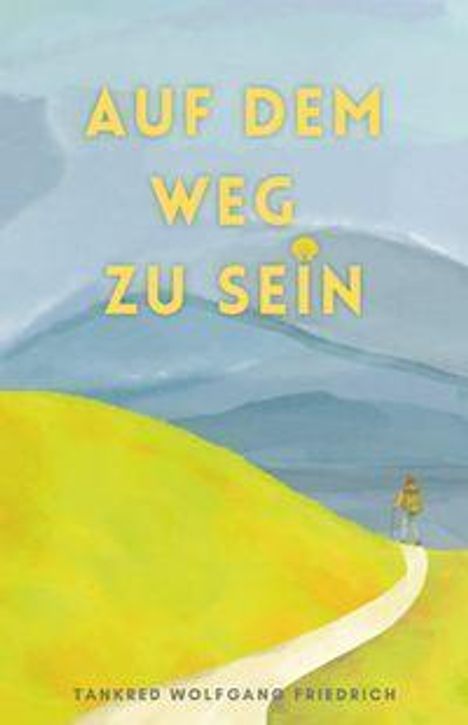 Text: "AUF DEM WEG ZU SEIN" von Tankred Wolfgang Friedrich. Illustration: Person auf einem Pfad durch eine hügelige Landschaft.