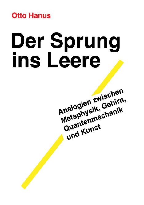 "Otto Hanus. Der Sprung ins Leere. Analogien zwischen Metaphysik, Gehirn, Quantenmechanik und Kunst." ර Klarer Stil.
